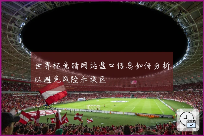 世界杯竞猜网站盘口信息如何分析以避免风险和误区