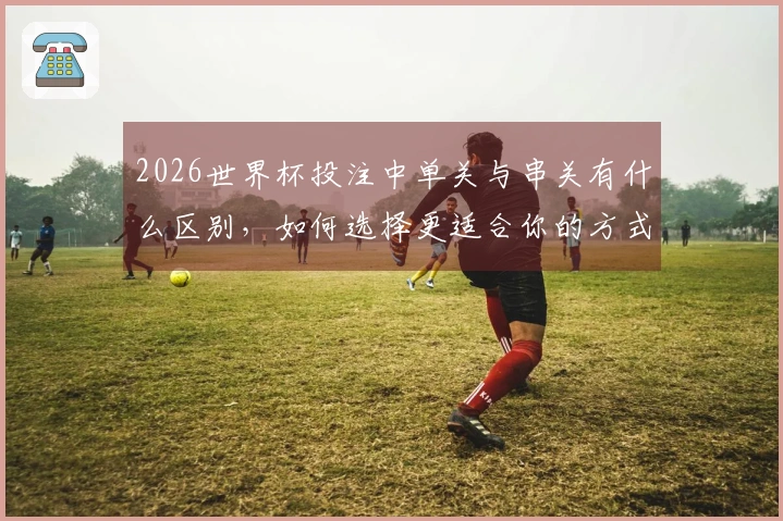 2026世界杯投注中单关与串关有什么区别，如何选择更适合你的方式？